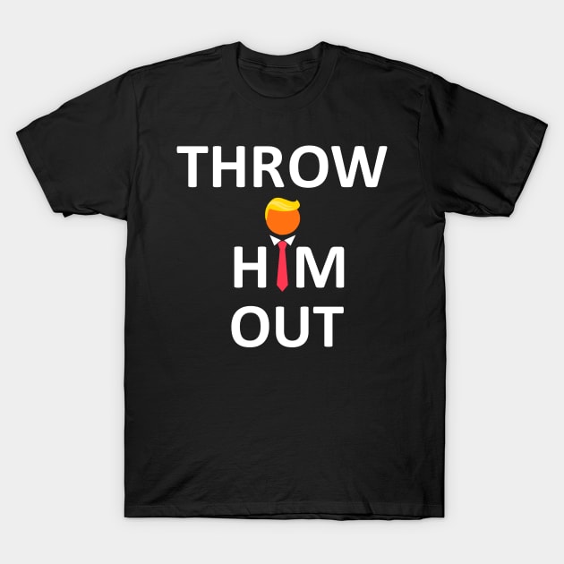 Throw Him Out Anti trump Elections 2020 T-Shirt by ThingyDilly